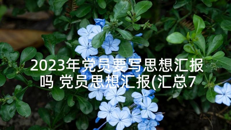 2023年党员要写思想汇报吗 党员思想汇报(汇总7篇)