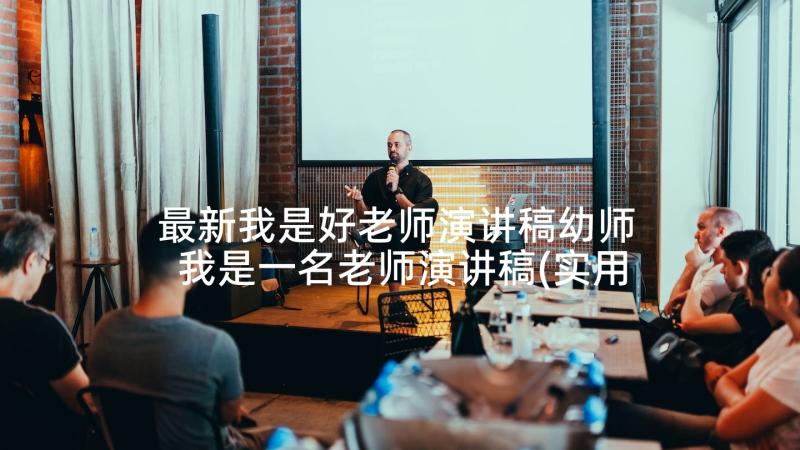 最新我是好老师演讲稿幼师 我是一名老师演讲稿(实用5篇)