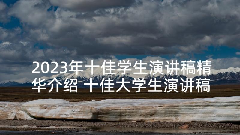 2023年十佳学生演讲稿精华介绍 十佳大学生演讲稿(精选6篇)