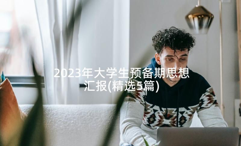 2023年大学生预备期思想汇报(精选5篇)