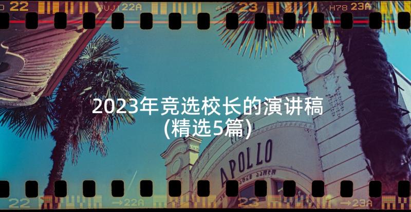 2023年竞选校长的演讲稿(精选5篇)