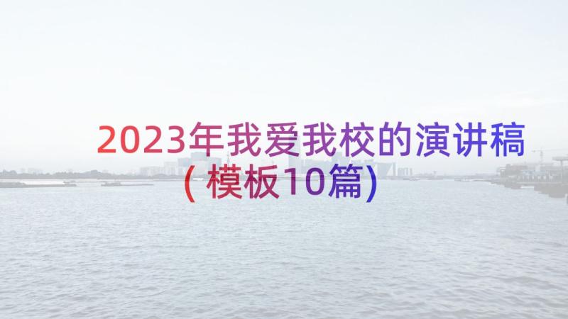 2023年我爱我校的演讲稿(模板10篇)