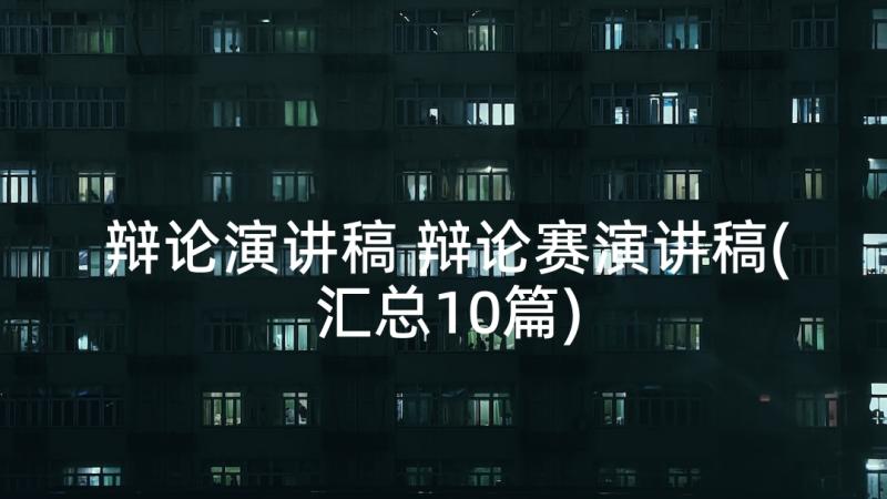 辩论演讲稿 辩论赛演讲稿(汇总10篇)