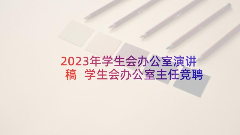 2023年学生会办公室演讲稿 学生会办公室主任竞聘演讲稿(实用5篇)