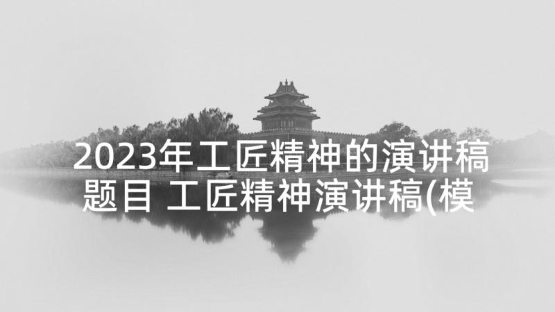 2023年工匠精神的演讲稿题目 工匠精神演讲稿(模板5篇)