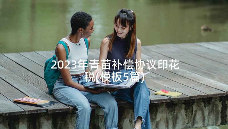 2023年青苗补偿协议印花税(模板5篇)