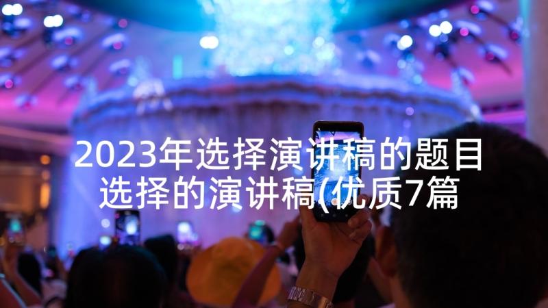 2023年选择演讲稿的题目 选择的演讲稿(优质7篇)