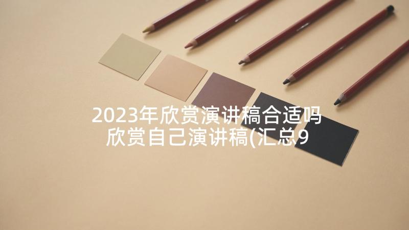 2023年欣赏演讲稿合适吗 欣赏自己演讲稿(汇总9篇)