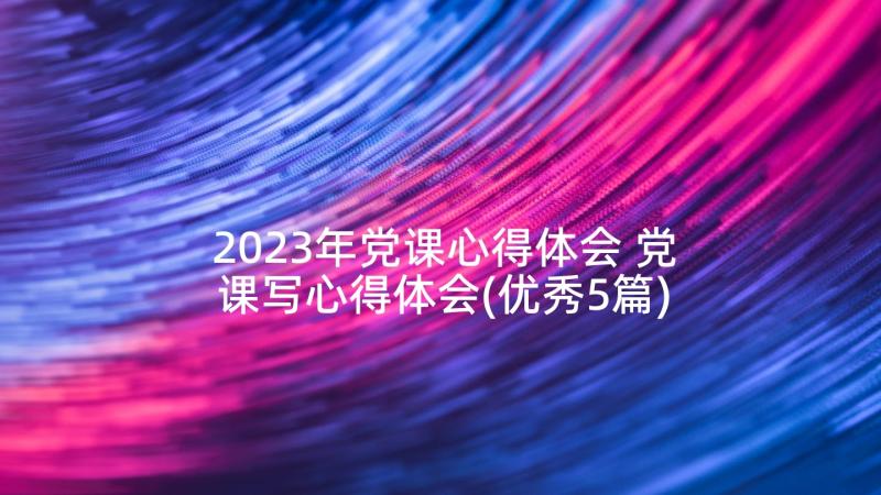 2023年党课心得体会 党课写心得体会(优秀5篇)