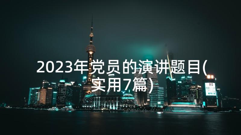 2023年党员的演讲题目(实用7篇)