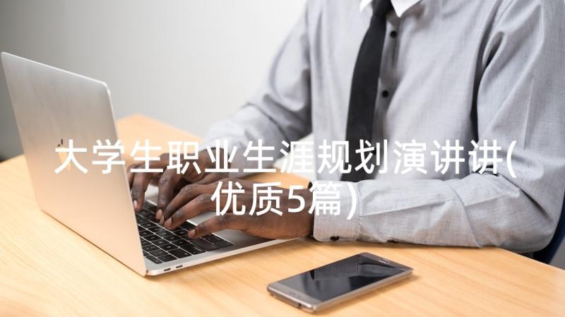 大学生职业生涯规划演讲讲(优质5篇)