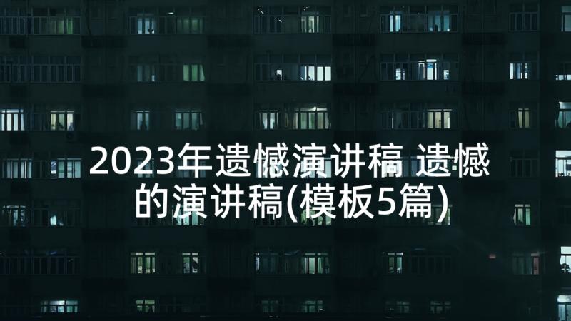 2023年遗憾演讲稿 遗憾的演讲稿(模板5篇)