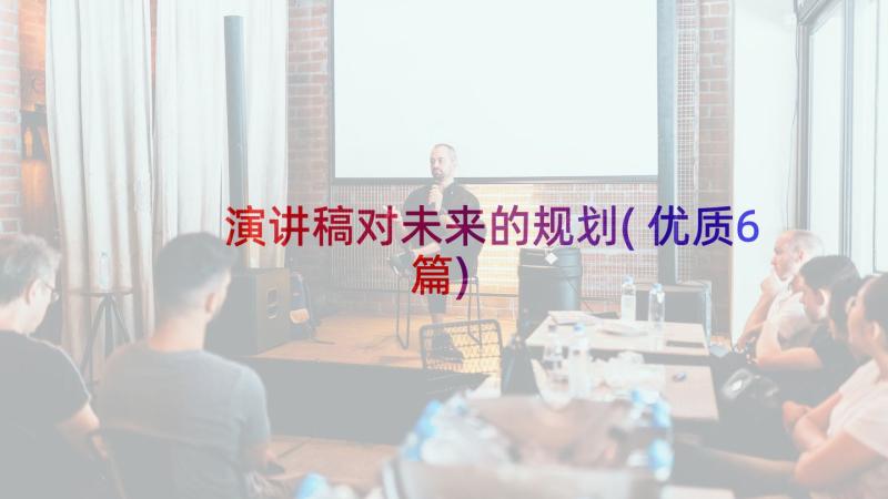 演讲稿对未来的规划(优质6篇)