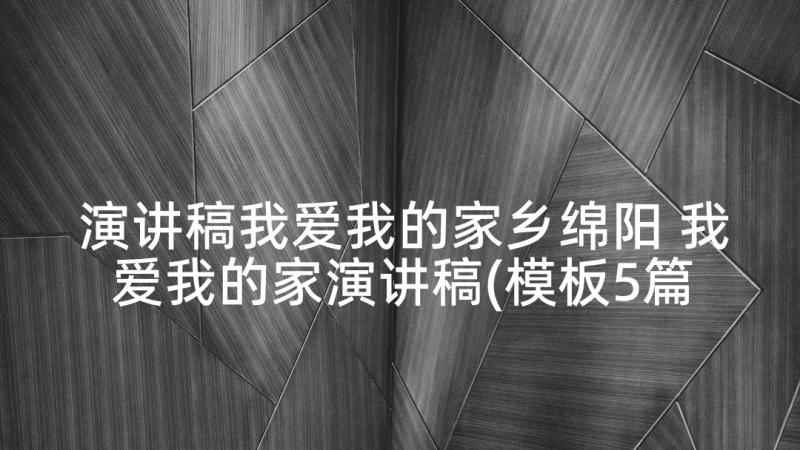 演讲稿我爱我的家乡绵阳 我爱我的家演讲稿(模板5篇)