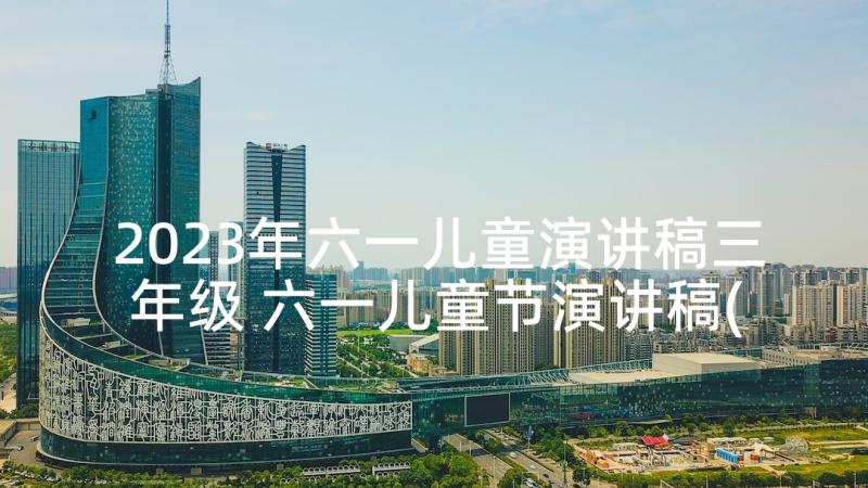 2023年六一儿童演讲稿三年级 六一儿童节演讲稿(大全6篇)