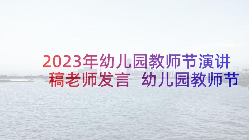 2023年幼儿园教师节演讲稿老师发言 幼儿园教师节演讲稿(精选7篇)