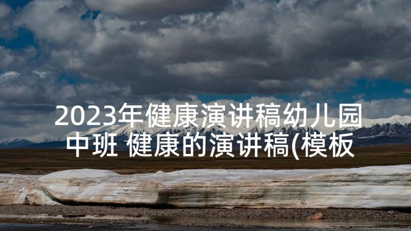 2023年健康演讲稿幼儿园中班 健康的演讲稿(模板7篇)