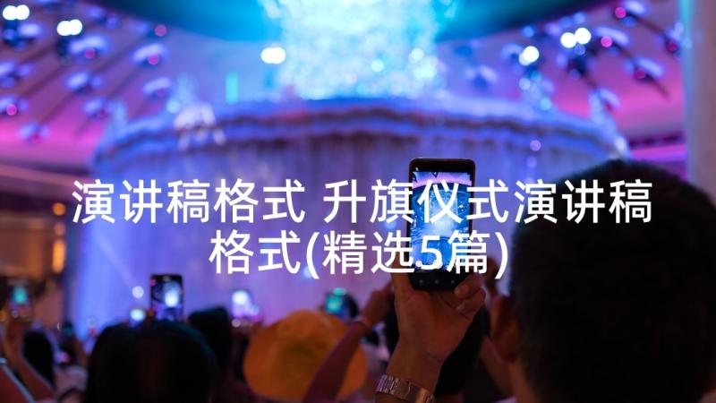 演讲稿格式 升旗仪式演讲稿格式(精选5篇)