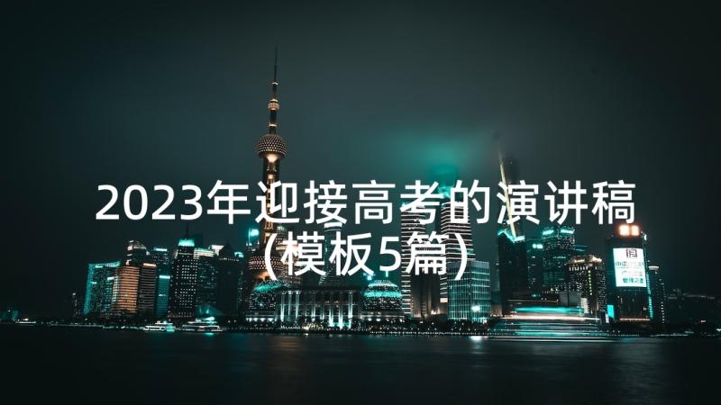 2023年迎接高考的演讲稿(模板5篇)