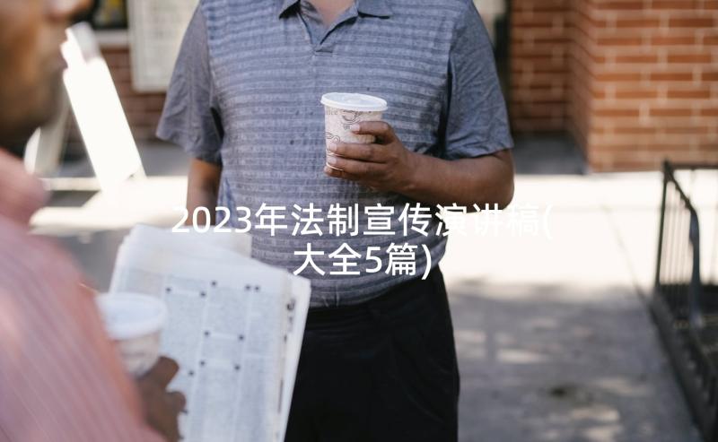 2023年法制宣传演讲稿(大全5篇)