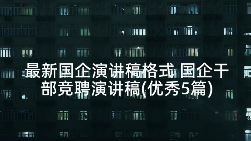 最新国企演讲稿格式 国企干部竞聘演讲稿(优秀5篇)