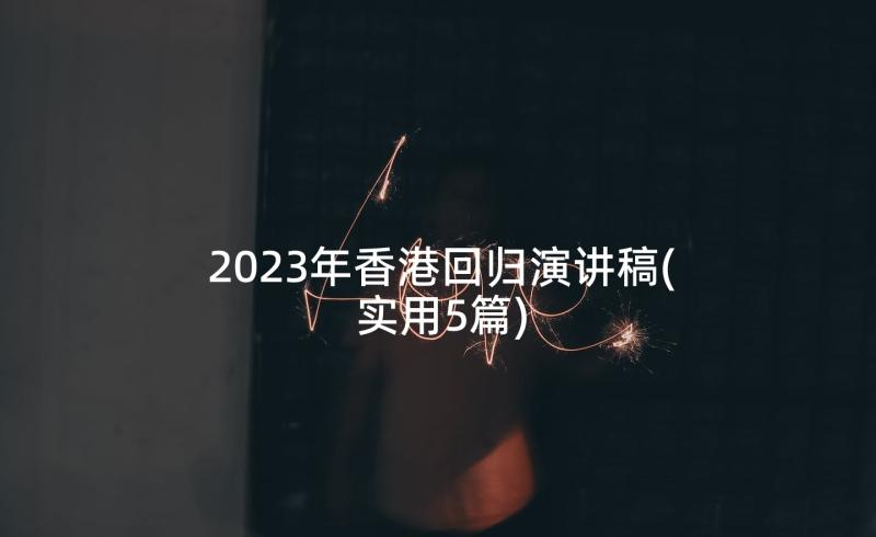 2023年香港回归演讲稿(实用5篇)