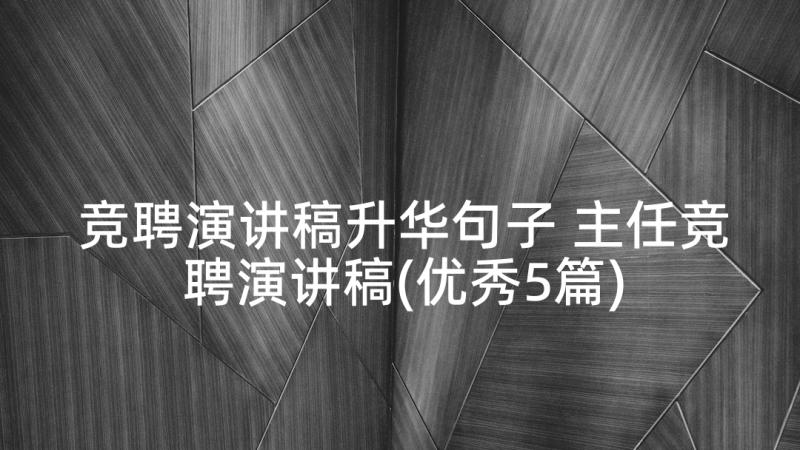 竞聘演讲稿升华句子 主任竞聘演讲稿(优秀5篇)