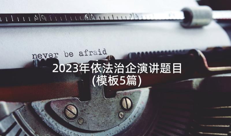 2023年依法治企演讲题目(模板5篇)