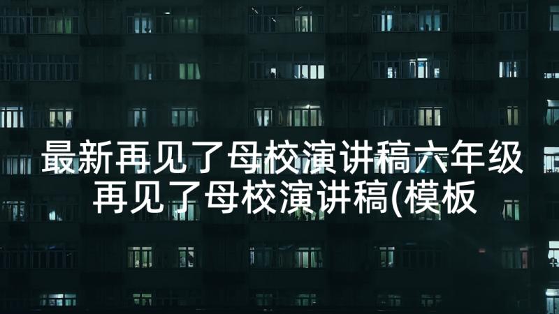 最新再见了母校演讲稿六年级 再见了母校演讲稿(模板5篇)