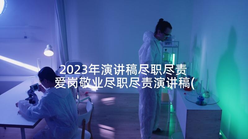 2023年演讲稿尽职尽责 爱岗敬业尽职尽责演讲稿(汇总5篇)