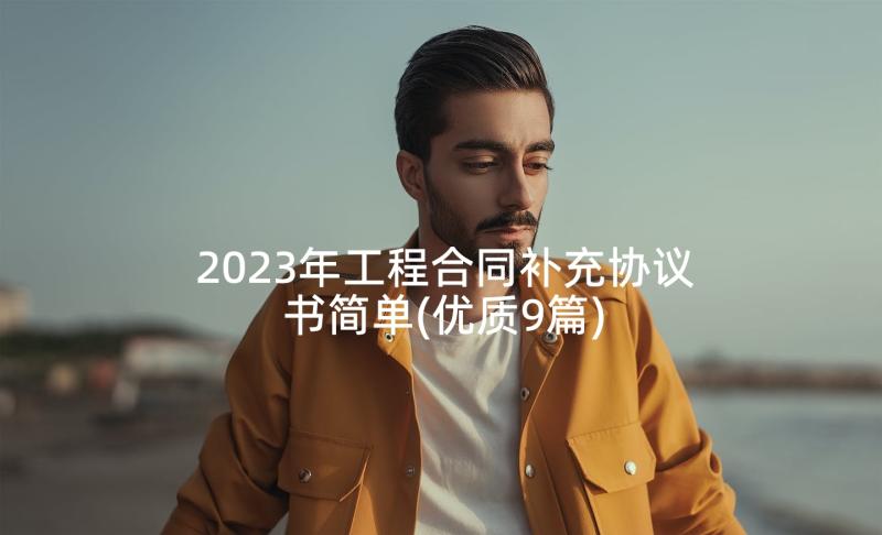 2023年工程合同补充协议书简单(优质9篇)