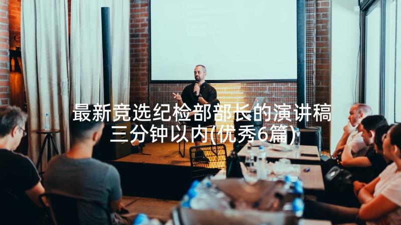 最新竞选纪检部部长的演讲稿三分钟以内(优秀6篇)