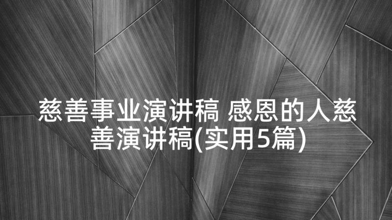 慈善事业演讲稿 感恩的人慈善演讲稿(实用5篇)