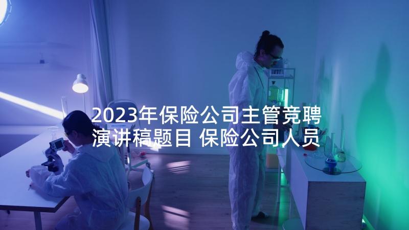 2023年保险公司主管竞聘演讲稿题目 保险公司人员竞聘演讲稿(优质7篇)