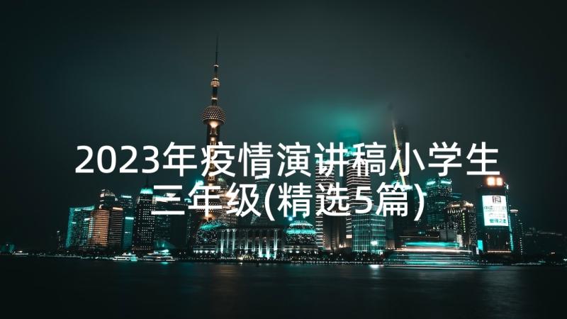 2023年疫情演讲稿小学生三年级(精选5篇)