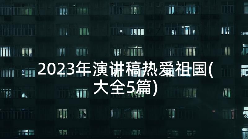 2023年演讲稿热爱祖国(大全5篇)