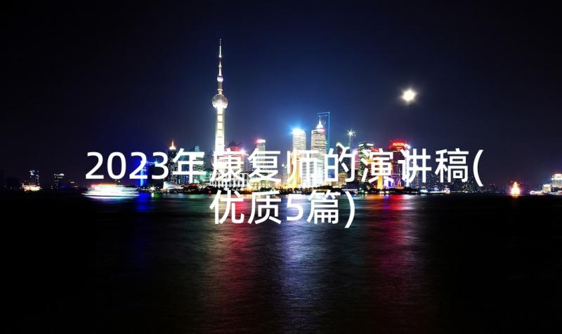 2023年康复师的演讲稿(优质5篇)