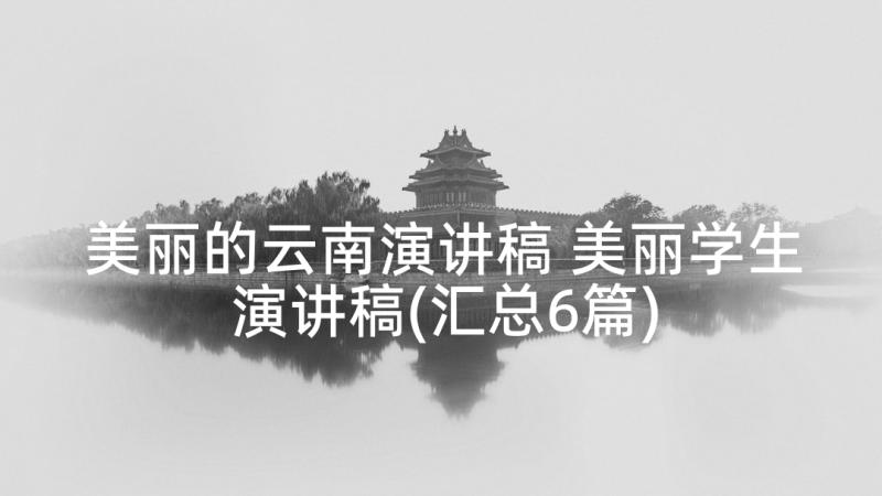 美丽的云南演讲稿 美丽学生演讲稿(汇总6篇)