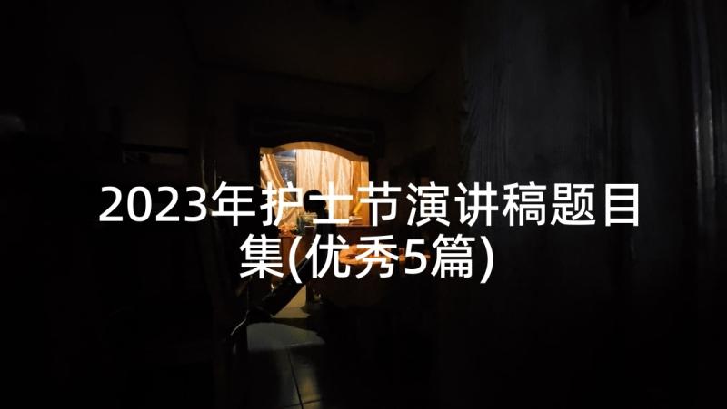 2023年护士节演讲稿题目集(优秀5篇)