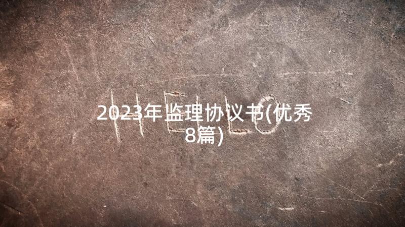 2023年监理协议书(优秀8篇)