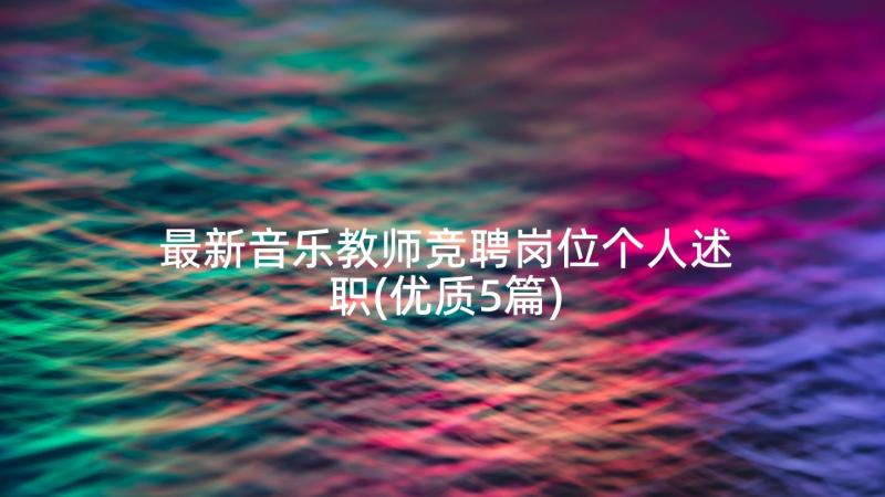 最新音乐教师竞聘岗位个人述职(优质5篇)