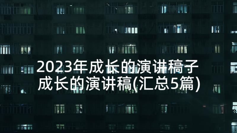 2023年成长的演讲稿子 成长的演讲稿(汇总5篇)