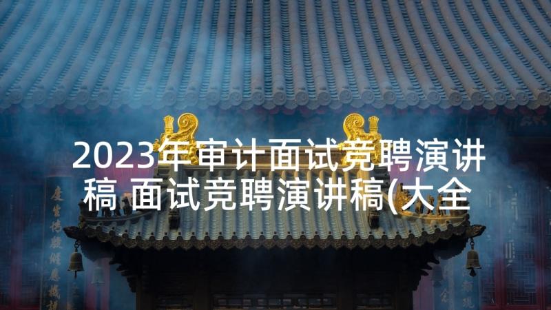 2023年审计面试竞聘演讲稿 面试竞聘演讲稿(大全5篇)