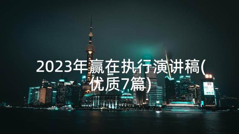 2023年赢在执行演讲稿(优质7篇)