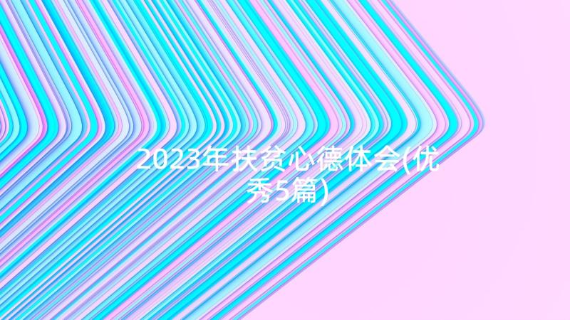 2023年扶贫心德体会(优秀5篇)