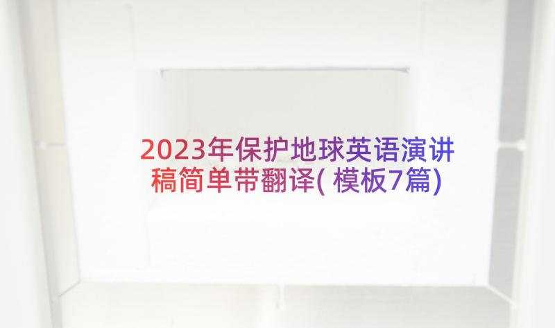 2023年保护地球英语演讲稿简单带翻译(模板7篇)