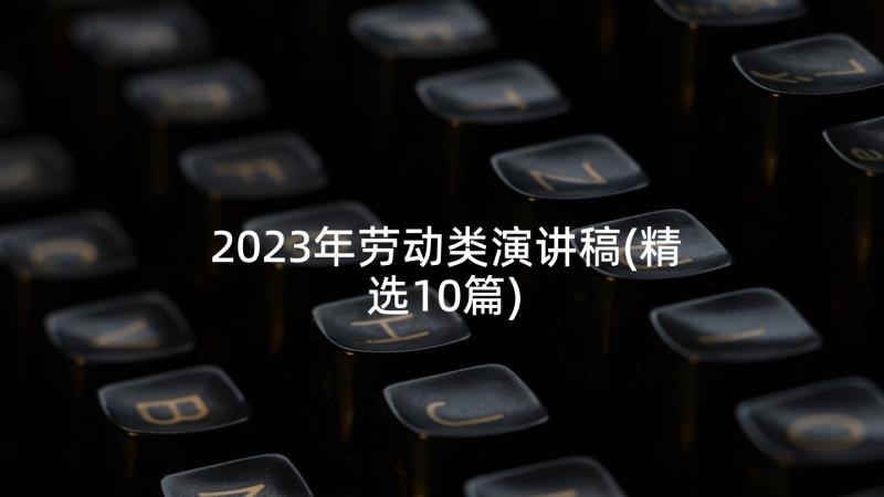 2023年劳动类演讲稿(精选10篇)