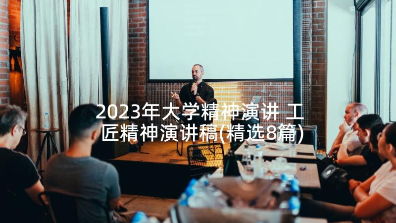 2023年大学精神演讲 工匠精神演讲稿(精选8篇)