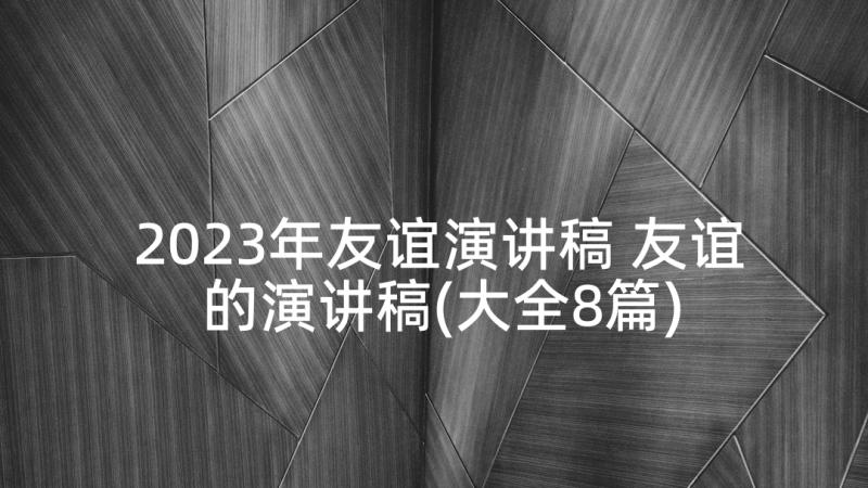 2023年友谊演讲稿 友谊的演讲稿(大全8篇)