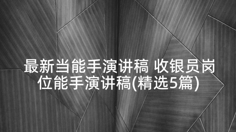 最新当能手演讲稿 收银员岗位能手演讲稿(精选5篇)